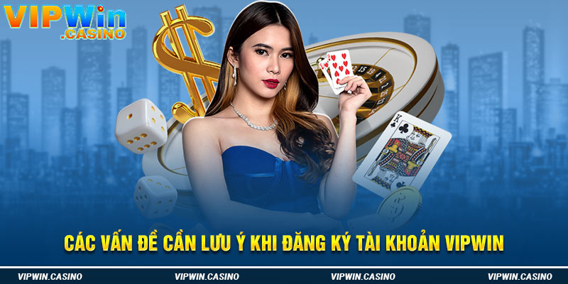 Các vấn đề cần lưu ý khi đăng ký tài khoản Vipwin