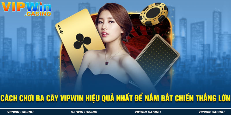 Cách Chơi Ba Cây Vipwin Hiệu Quả Nhất Để Nắm Bắt Chiến Thắng Lớn