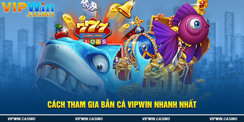 Cách tham gia bắn cá vipwin nhanh nhất