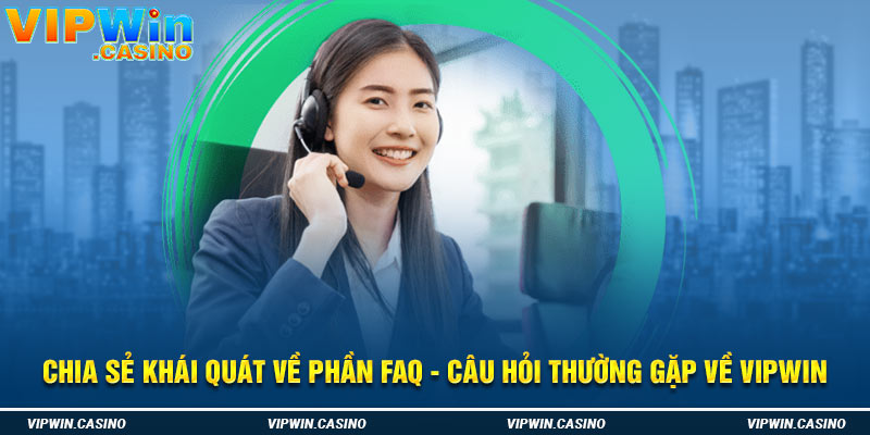 Chia sẻ khái quát về phần FAQ - Câu hỏi thường gặp về vipwin