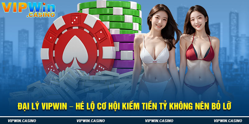 Đại Lý Vipwin – Hé Lộ Cơ Hội Kiếm Tiền Tỷ Không Nên Bỏ Lỡ