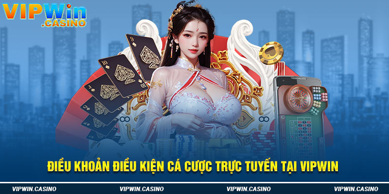 Điều khoản điều kiện cá cược trực tuyến tại Vipwin