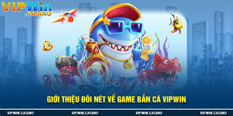 Giới thiệu đôi nét về game bắn cá vipwin