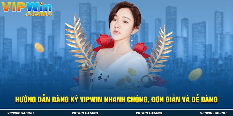 Hướng Dẫn Đăng Ký Vipwin Nhanh Chóng, Đơn Giản Và Dễ Dàng