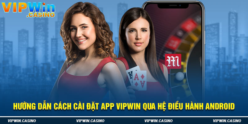 Hướng dẫn cách cài đặt app vipwin qua hệ điều hành Android