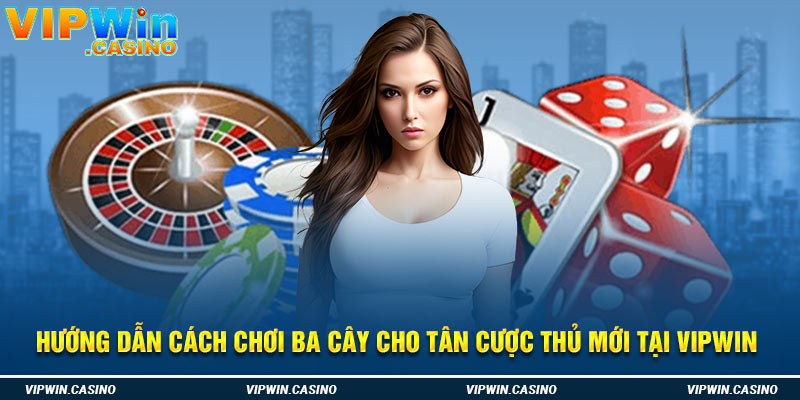 Hướng dẫn cách chơi ba cây cho tân cược thủ mới tại Vipwin