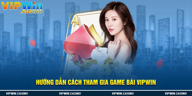 Hướng dẫn cách tham gia game bài vipwin