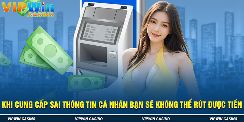 Khi cung cấp sai thông tin cá nhân bạn sẽ không thể rút được tiền