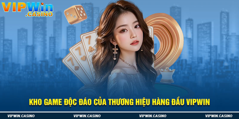 Kho game độc đáo của thương hiệu hàng đầu Vipwin