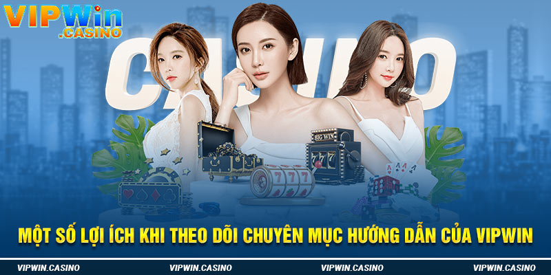 Một số lợi ích khi theo dõi chuyên mục hướng dẫn của vipwin