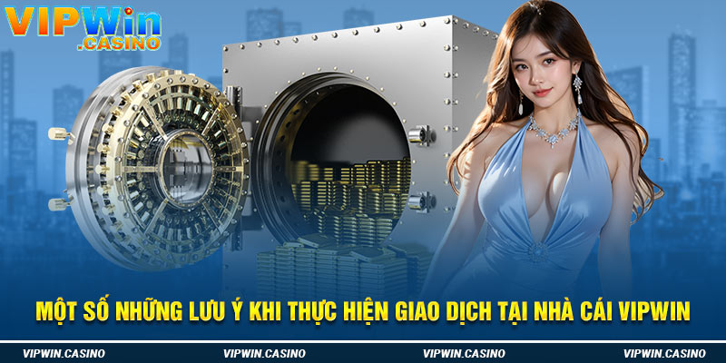 Một số những lưu ý khi thực hiện giao dịch tại nhà cái vipwin