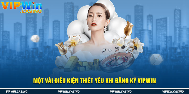 Một vài điều kiện thiết yếu khi đăng ký vipwin