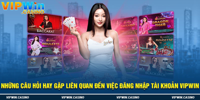 Những câu hỏi hay gặp liên quan đến việc đăng nhập tài khoản vipwin