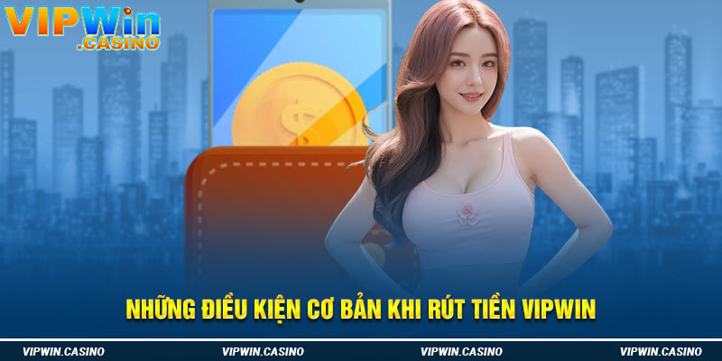 Những điều kiện cơ bản khi rút tiền vipwin