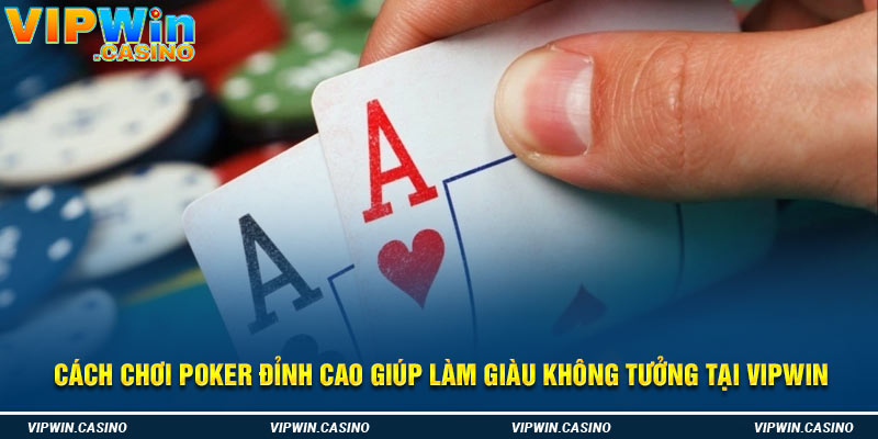 Cách Chơi Poker Đỉnh Cao Giúp Làm Giàu Không Tưởng Tại Vipwin