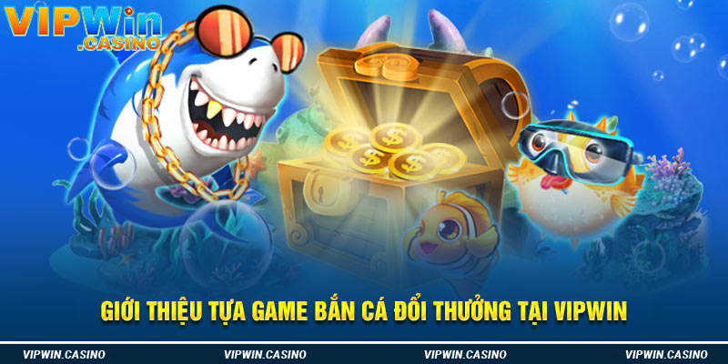 Giới thiệu tựa game bắn cá đổi thưởng tại Vipwin