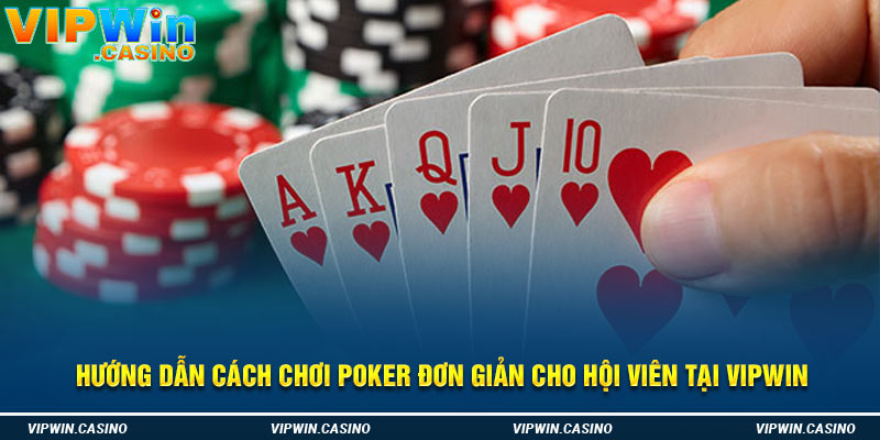 Hướng dẫn cách chơi poker đơn giản cho hội viên tại Vipwin