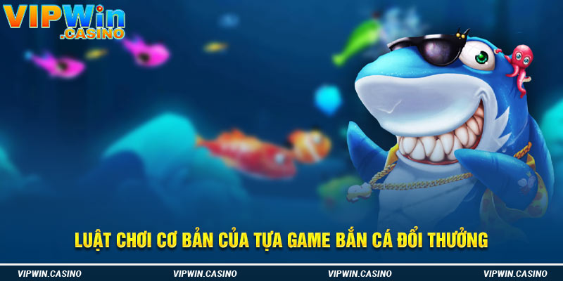 Luật chơi cơ bản của tựa game bắn cá đổi thưởng