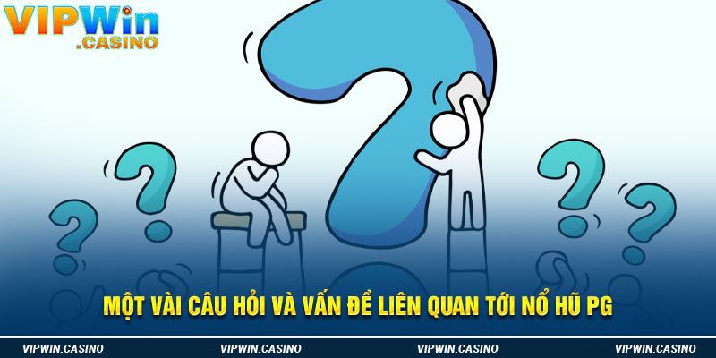 Một vài câu hỏi và vấn đề liên quan tới nổ hũ PG